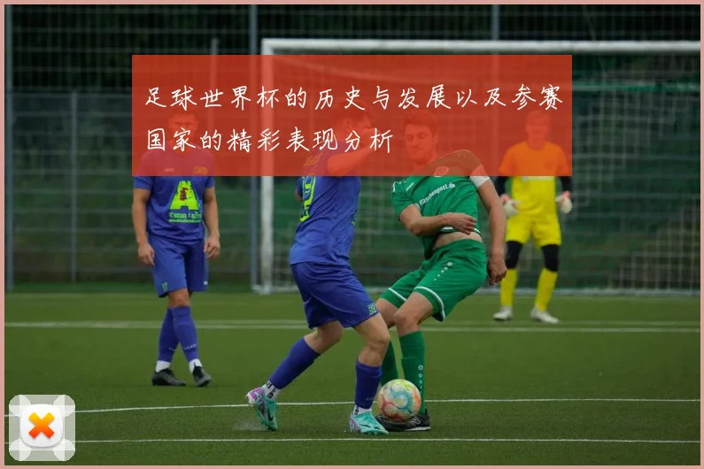 足球世界杯的历史与发展以及参赛国家的精彩表现分析