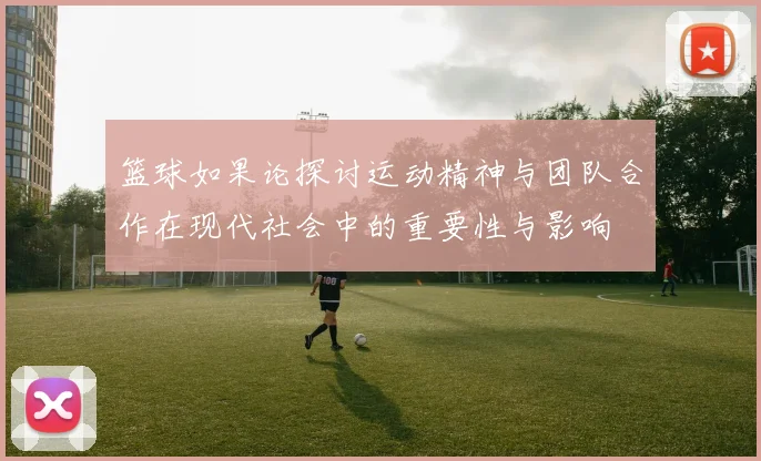 篮球如果论探讨运动精神与团队合作在现代社会中的重要性与影响
