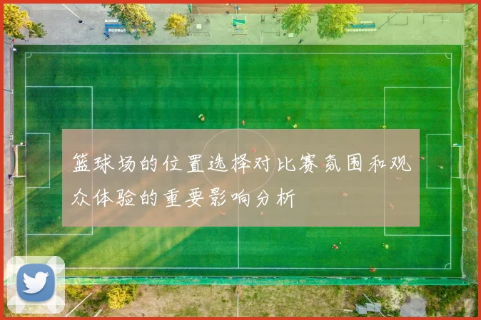 篮球场的位置选择对比赛氛围和观众体验的重要影响分析