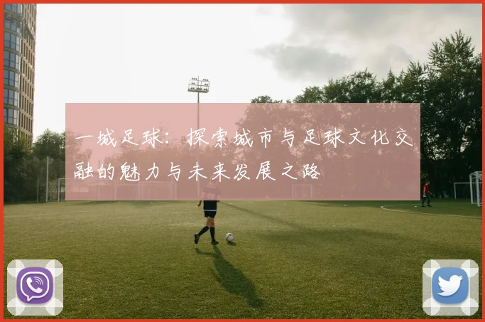 一城足球：探索城市与足球文化交融的魅力与未来发展之路