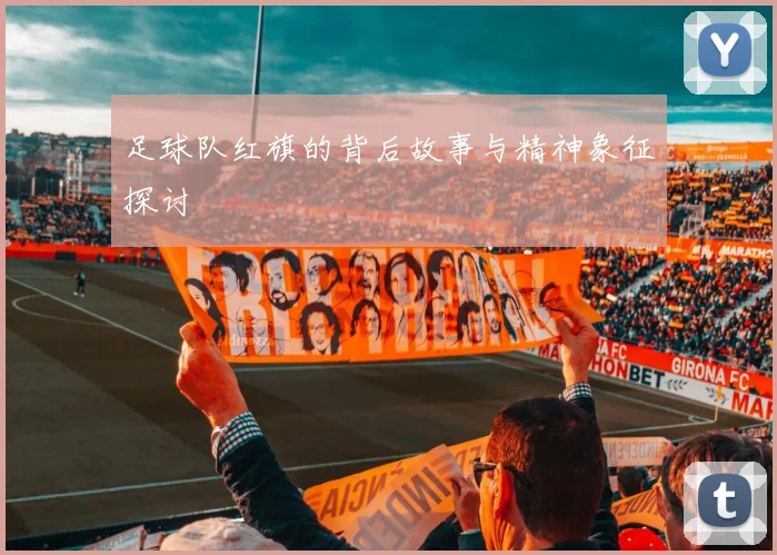 足球队红旗的背后故事与精神象征探讨