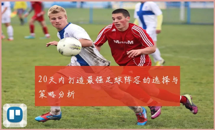 20天内打造最强足球阵容的选择与策略分析