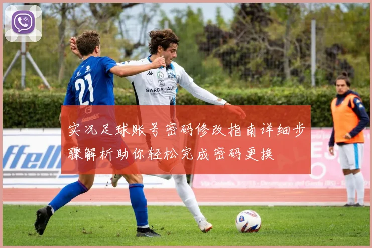 实况足球账号密码修改指南详细步骤解析助你轻松完成密码更换