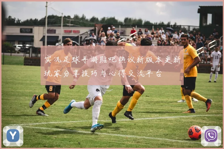 实况足球手游贴吧热议新版本更新玩家分享技巧与心得交流平台