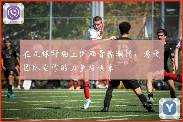 在足球野场上挥洒青春激情，感受团队合作的力量与快乐